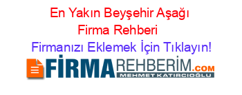 En+Yakın+Beyşehir+Aşağı+Firma+Rehberi+ Firmanızı+Eklemek+İçin+Tıklayın!