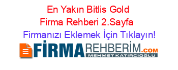 En+Yakın+Bitlis+Gold+Firma+Rehberi+2.Sayfa+ Firmanızı+Eklemek+İçin+Tıklayın!
