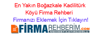 En+Yakın+Boğazkale+Kadilitürk+Köyü+Firma+Rehberi+ Firmanızı+Eklemek+İçin+Tıklayın!