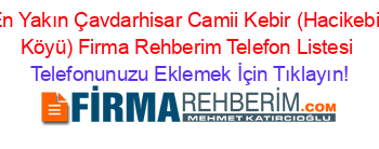 En+Yakın+Çavdarhisar+Camii+Kebir+(Hacikebir+Köyü)+Firma+Rehberim+Telefon+Listesi Telefonunuzu+Eklemek+İçin+Tıklayın!