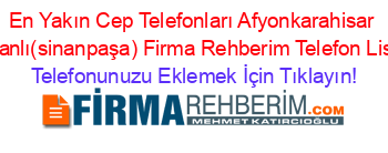 En+Yakın+Cep+Telefonları+Afyonkarahisar+Sincanlı(sinanpaşa)+Firma+Rehberim+Telefon+Listesi Telefonunuzu+Eklemek+İçin+Tıklayın!