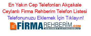 En+Yakın+Cep+Telefonları+Akçakale+Ceylanlı+Firma+Rehberim+Telefon+Listesi Telefonunuzu+Eklemek+İçin+Tıklayın!