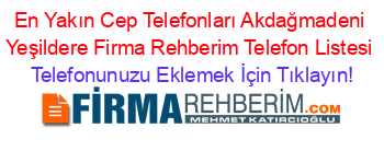 En+Yakın+Cep+Telefonları+Akdağmadeni+Yeşildere+Firma+Rehberim+Telefon+Listesi Telefonunuzu+Eklemek+İçin+Tıklayın!