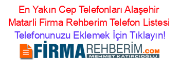 En+Yakın+Cep+Telefonları+Alaşehir+Matarli+Firma+Rehberim+Telefon+Listesi Telefonunuzu+Eklemek+İçin+Tıklayın!