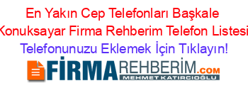 En+Yakın+Cep+Telefonları+Başkale+Konuksayar+Firma+Rehberim+Telefon+Listesi Telefonunuzu+Eklemek+İçin+Tıklayın!