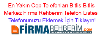 En+Yakın+Cep+Telefonları+Bitlis+Bitlis+Merkez+Firma+Rehberim+Telefon+Listesi Telefonunuzu+Eklemek+İçin+Tıklayın!