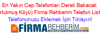 En+Yakın+Cep+Telefonları+Dereli+Bakacak+(Kurtulmuş+Köyü)+Firma+Rehberim+Telefon+Listesi Telefonunuzu+Eklemek+İçin+Tıklayın!