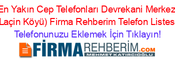 En+Yakın+Cep+Telefonları+Devrekani+Merkez+(Laçin+Köyü)+Firma+Rehberim+Telefon+Listesi Telefonunuzu+Eklemek+İçin+Tıklayın!