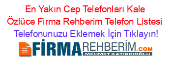 En+Yakın+Cep+Telefonları+Kale+Özlüce+Firma+Rehberim+Telefon+Listesi Telefonunuzu+Eklemek+İçin+Tıklayın!