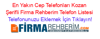 En+Yakın+Cep+Telefonları+Kozan+Şerifli+Firma+Rehberim+Telefon+Listesi Telefonunuzu+Eklemek+İçin+Tıklayın!