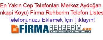 En+Yakın+Cep+Telefonları+Merkez+Aydoğan+(İnkapi+Köyü)+Firma+Rehberim+Telefon+Listesi Telefonunuzu+Eklemek+İçin+Tıklayın!