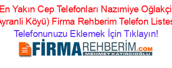 En+Yakın+Cep+Telefonları+Nazımiye+Oğlakçi+(Ayranli+Köyü)+Firma+Rehberim+Telefon+Listesi Telefonunuzu+Eklemek+İçin+Tıklayın!