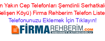 En+Yakın+Cep+Telefonları+Şemdinli+Serhatkale+(Gelişen+Köyü)+Firma+Rehberim+Telefon+Listesi Telefonunuzu+Eklemek+İçin+Tıklayın!