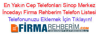 En+Yakın+Cep+Telefonları+Sinop+Merkez+İncedayı+Firma+Rehberim+Telefon+Listesi Telefonunuzu+Eklemek+İçin+Tıklayın!