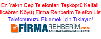 En+Yakın+Cep+Telefonları+Taşköprü+Kalfali+(Kizilcaören+Köyü)+Firma+Rehberim+Telefon+Listesi Telefonunuzu+Eklemek+İçin+Tıklayın!