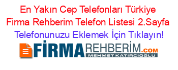En+Yakın+Cep+Telefonları+Türkiye+Firma+Rehberim+Telefon+Listesi+2.Sayfa Telefonunuzu+Eklemek+İçin+Tıklayın!