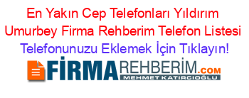 En+Yakın+Cep+Telefonları+Yıldırım+Umurbey+Firma+Rehberim+Telefon+Listesi Telefonunuzu+Eklemek+İçin+Tıklayın!