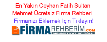 En+Yakın+Ceyhan+Fatih+Sultan+Mehmet+Ücretsiz+Firma+Rehberi+ Firmanızı+Eklemek+İçin+Tıklayın!
