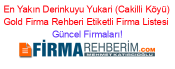 En+Yakın+Derinkuyu+Yukari+(Cakilli+Köyü)+Gold+Firma+Rehberi+Etiketli+Firma+Listesi Güncel+Firmaları!