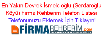 En+Yakın+Devrek+İsmelcioğlu+(Serdaroğlu+Köyü)+Firma+Rehberim+Telefon+Listesi Telefonunuzu+Eklemek+İçin+Tıklayın!