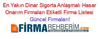 En+Yakın+Dinar+Sigorta+Anlaşmalı+Hasar+Onarım+Firmaları+Etiketli+Firma+Listesi Güncel+Firmaları!