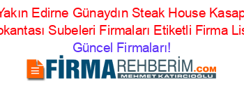 En+Yakın+Edirne+Günaydın+Steak+House+Kasap+Ve+Et+Lokantası+Subeleri+Firmaları+Etiketli+Firma+Listesi Güncel+Firmaları!