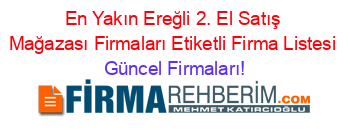 En+Yakın+Ereğli+2.+El+Satış+Mağazası+Firmaları+Etiketli+Firma+Listesi Güncel+Firmaları!