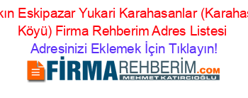 En+Yakın+Eskipazar+Yukari+Karahasanlar+(Karahasanlar+Köyü)+Firma+Rehberim+Adres+Listesi Adresinizi+Eklemek+İçin+Tıklayın!