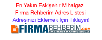 En+Yakın+Eskişehir+Mihalgazi+Firma+Rehberim+Adres+Listesi Adresinizi+Eklemek+İçin+Tıklayın!
