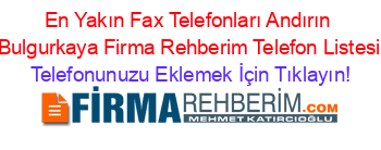 En+Yakın+Fax+Telefonları+Andırın+Bulgurkaya+Firma+Rehberim+Telefon+Listesi Telefonunuzu+Eklemek+İçin+Tıklayın!