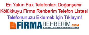 En+Yakın+Fax+Telefonları+Doğanşehir+Kölükkuyu+Firma+Rehberim+Telefon+Listesi Telefonunuzu+Eklemek+İçin+Tıklayın!