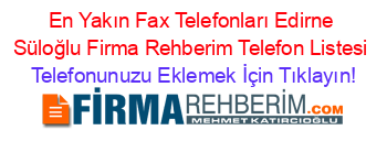 En+Yakın+Fax+Telefonları+Edirne+Süloğlu+Firma+Rehberim+Telefon+Listesi Telefonunuzu+Eklemek+İçin+Tıklayın!