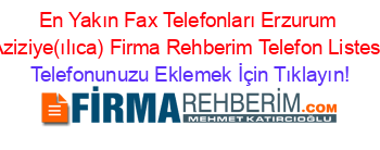 En+Yakın+Fax+Telefonları+Erzurum+Aziziye(ılıca)+Firma+Rehberim+Telefon+Listesi Telefonunuzu+Eklemek+İçin+Tıklayın!