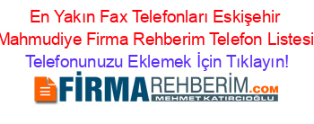 En+Yakın+Fax+Telefonları+Eskişehir+Mahmudiye+Firma+Rehberim+Telefon+Listesi Telefonunuzu+Eklemek+İçin+Tıklayın!