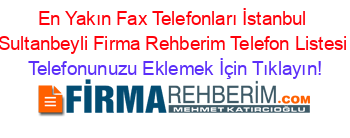 En+Yakın+Fax+Telefonları+İstanbul+Sultanbeyli+Firma+Rehberim+Telefon+Listesi Telefonunuzu+Eklemek+İçin+Tıklayın!