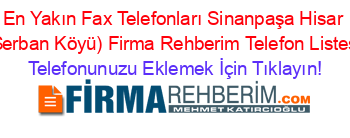 En+Yakın+Fax+Telefonları+Sinanpaşa+Hisar+(Serban+Köyü)+Firma+Rehberim+Telefon+Listesi Telefonunuzu+Eklemek+İçin+Tıklayın!