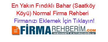 En+Yakın+Fındıklı+Bahar+(Saatköy+Köyü)+Normal+Firma+Rehberi+ Firmanızı+Eklemek+İçin+Tıklayın!