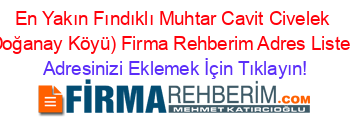 En+Yakın+Fındıklı+Muhtar+Cavit+Civelek+(Doğanay+Köyü)+Firma+Rehberim+Adres+Listesi Adresinizi+Eklemek+İçin+Tıklayın!