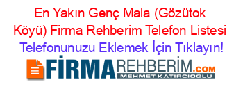 En+Yakın+Genç+Mala+(Gözütok+Köyü)+Firma+Rehberim+Telefon+Listesi Telefonunuzu+Eklemek+İçin+Tıklayın!