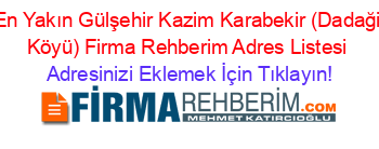 En+Yakın+Gülşehir+Kazim+Karabekir+(Dadaği+Köyü)+Firma+Rehberim+Adres+Listesi Adresinizi+Eklemek+İçin+Tıklayın!