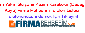 En+Yakın+Gülşehir+Kazim+Karabekir+(Dadaği+Köyü)+Firma+Rehberim+Telefon+Listesi Telefonunuzu+Eklemek+İçin+Tıklayın!