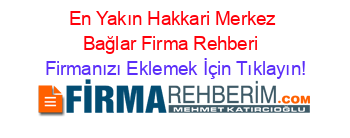 En+Yakın+Hakkari+Merkez+Bağlar+Firma+Rehberi+ Firmanızı+Eklemek+İçin+Tıklayın!