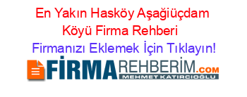 En+Yakın+Hasköy+Aşağiüçdam+Köyü+Firma+Rehberi+ Firmanızı+Eklemek+İçin+Tıklayın!
