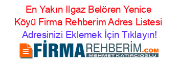 En+Yakın+Ilgaz+Belören+Yenice+Köyü+Firma+Rehberim+Adres+Listesi Adresinizi+Eklemek+İçin+Tıklayın!