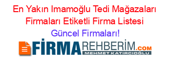 En+Yakın+Imamoğlu+Tedi+Mağazaları+Firmaları+Etiketli+Firma+Listesi Güncel+Firmaları!