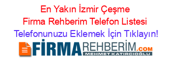 En+Yakın+İzmir+Çeşme+Firma+Rehberim+Telefon+Listesi Telefonunuzu+Eklemek+İçin+Tıklayın!