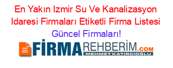 En+Yakın+Izmir+Su+Ve+Kanalizasyon+Idaresi+Firmaları+Etiketli+Firma+Listesi Güncel+Firmaları!