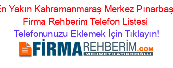 En+Yakın+Kahramanmaraş+Merkez+Pınarbaşı+Firma+Rehberim+Telefon+Listesi Telefonunuzu+Eklemek+İçin+Tıklayın!