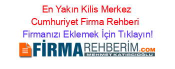 En+Yakın+Kilis+Merkez+Cumhuriyet+Firma+Rehberi+ Firmanızı+Eklemek+İçin+Tıklayın!