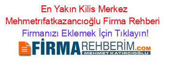 En+Yakın+Kilis+Merkez+Mehmetrıfatkazancıoğlu+Firma+Rehberi+ Firmanızı+Eklemek+İçin+Tıklayın!